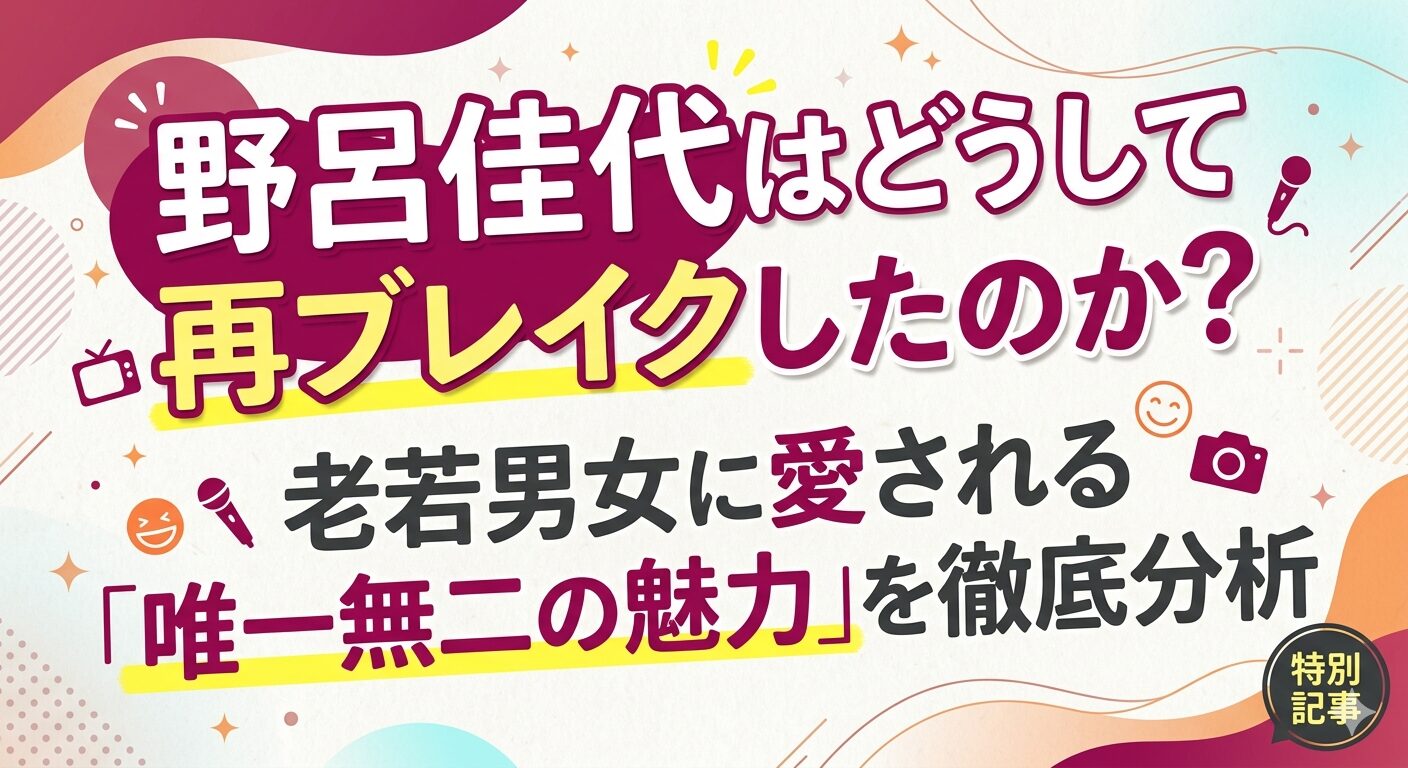 野呂佳代はどうして再ブレイクしたのか？老若男女に愛される「唯一無二の魅力」を徹底分析