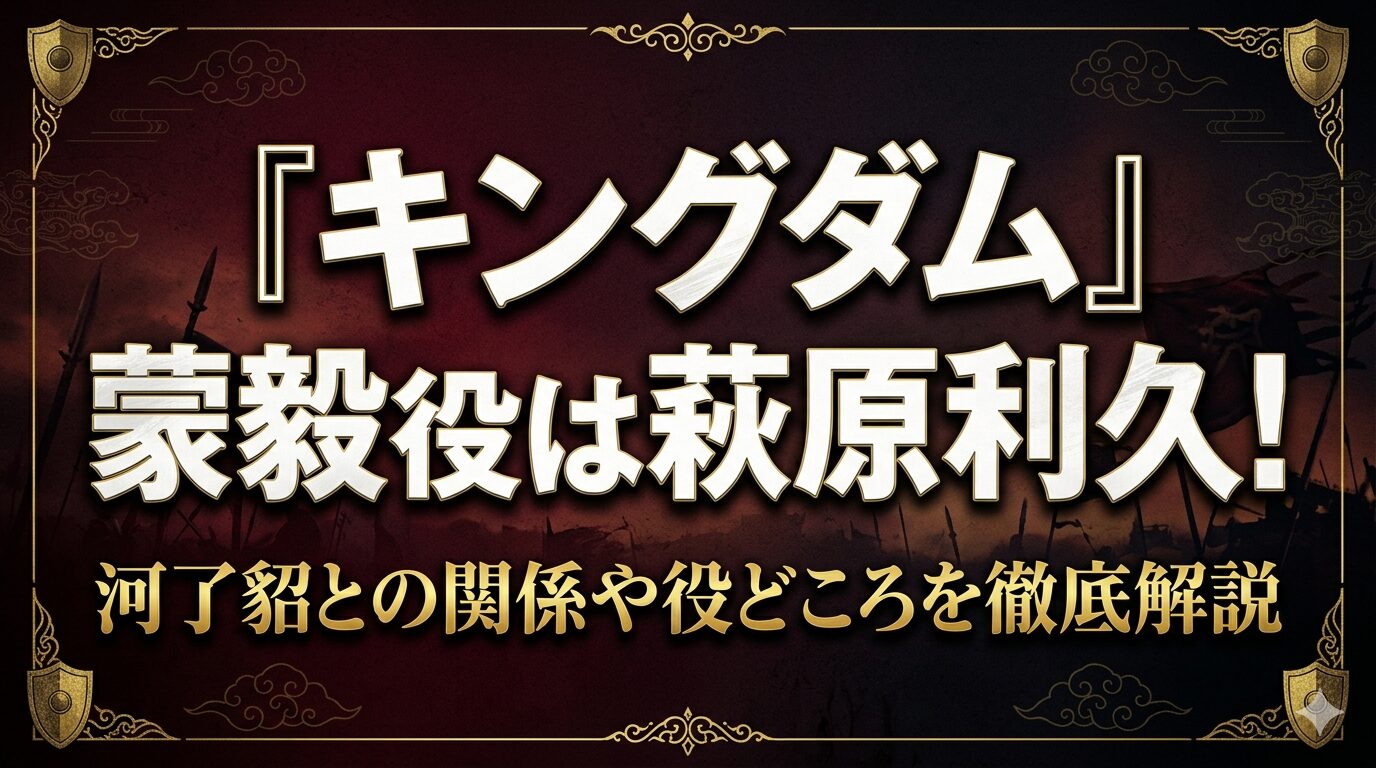キングダム』蒙毅（もうき）役は萩原利久