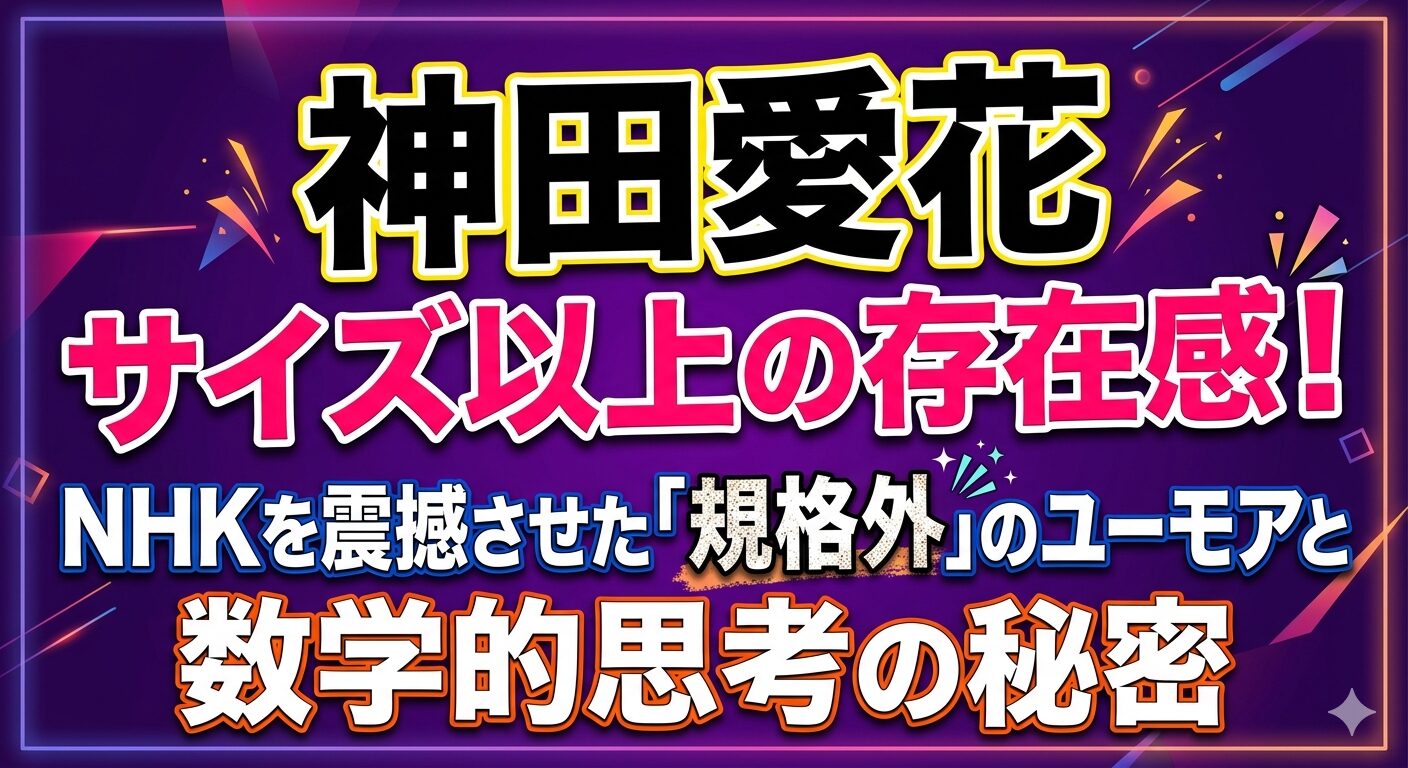 神田愛花 サイズ以上の存在感！NHKを震撼させた「規格外」のユーモアと数学的思考の秘密