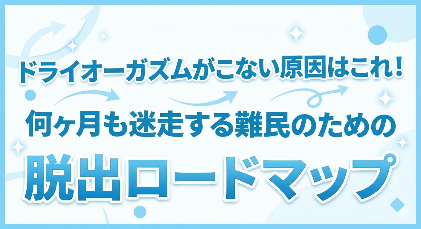 ドライオーガズムがこない原因はこれ！何ヶ月も迷走する難民のための脱出ロードマップ